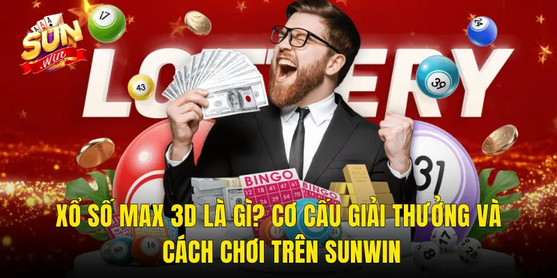 Xổ Số Max 3D Là Gì? Cơ Cấu Giải Thưởng Và Cách Chơi Trên Sunwin
