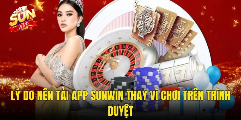 Lý Do Nên Tải App Sunwin Thay Vì Chơi Trên Trình Duyệt