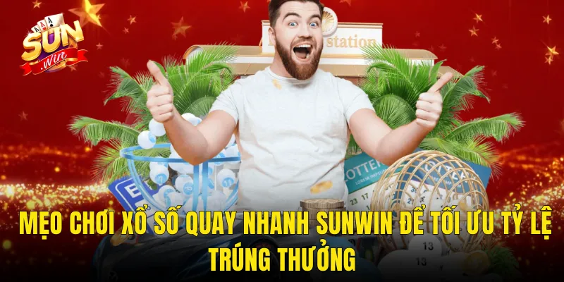 Mẹo Chơi Xổ Số Quay Nhanh Sunwin Để Tối Ưu Tỷ Lệ Trúng Thưởng