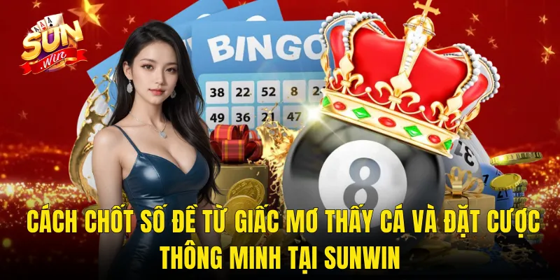 Cách Chốt Số Đề Từ Giấc Mơ Thấy Cá Và Đặt Cược Thông Min tại Sunwin