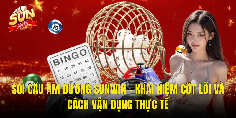 Soi Cầu Âm Dương Sunwin – Khái Niệm Cốt Lõi Và Cách Vận Dụng Thực Tế