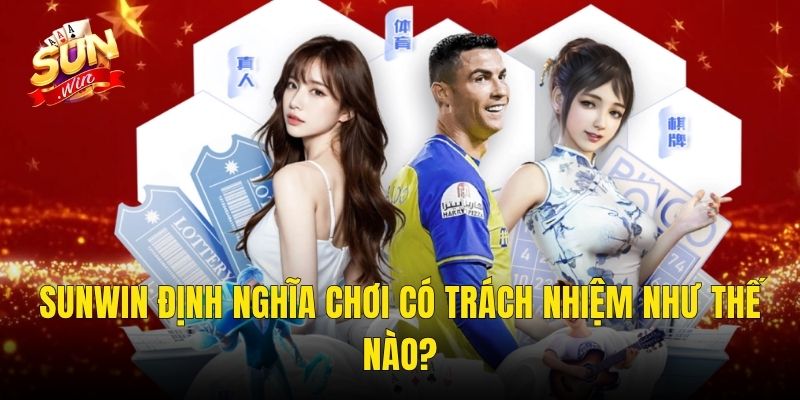 Sunwin Định Nghĩa Chơi Có Trách Nhiệm Như Thế Nào?