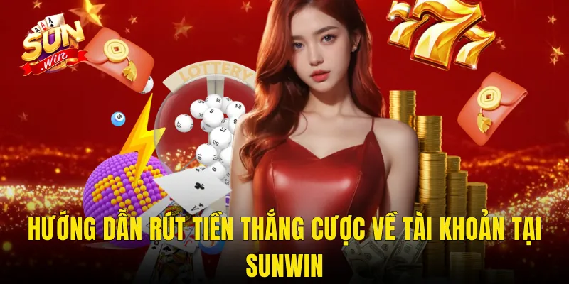 Hướng Dẫn Rút Tiền Thắng Cược Về Tài Khoản Tại Sunwin