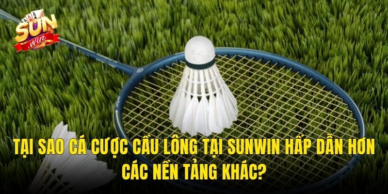 Tại Sao Cá Cược Cầu Lông Tại Sunwin Hấp Dẫn Hơn Các Nền Tảng Khác?
