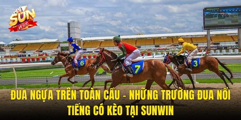 Đua Ngựa Trên Toàn Cầu – Những Trường Đua Nổi Tiếng Có Kèo Tại Sunwin
