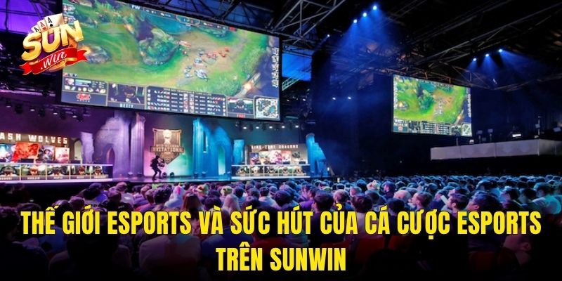 Thế Giới eSports Và Sức Hút Của Cá Cược eSports Trên Sunwin