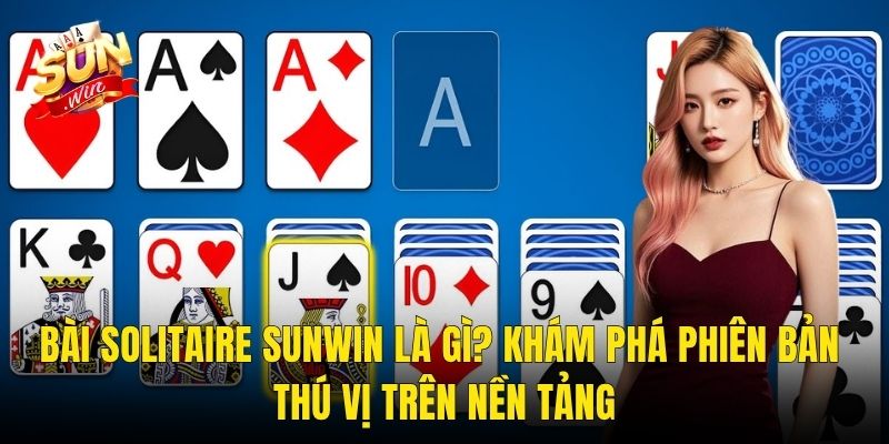 Bài Solitaire Sunwin Là Gì? Khám Phá Phiên Bản Thú Vị Trên Nền Tảng