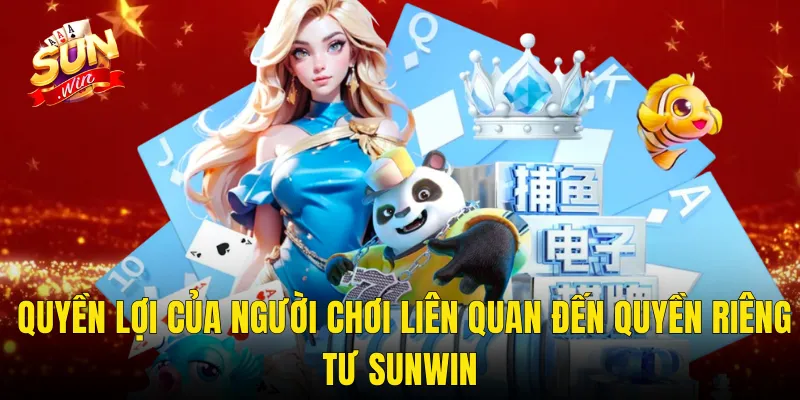 Quyền Lợi Của Người Chơi Liên Quan Đến Quyền Riêng Tư Sunwin