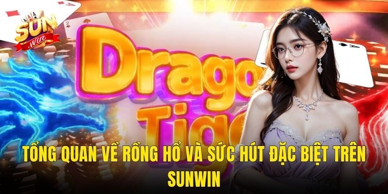 Tổng Quan Về Rồng Hổ Và Sức Hút Đặc Biệt Trên Sunwin