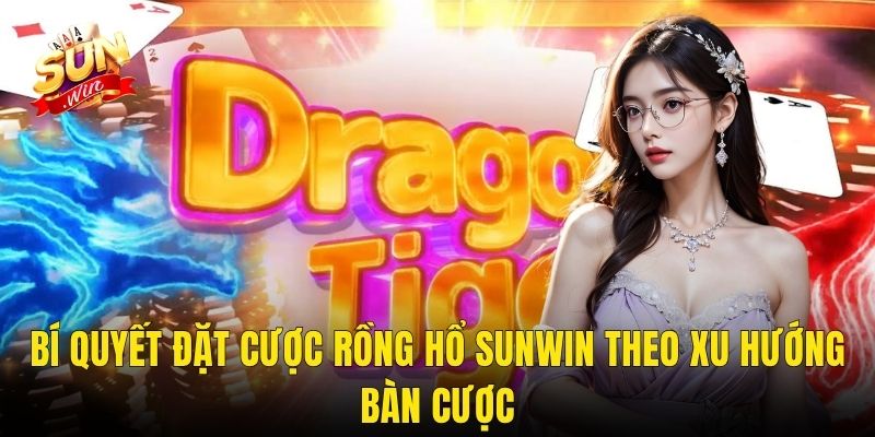 Bí Quyết Đặt Cược Rồng Hổ Sunwin Theo Xu Hướng Bàn Cược