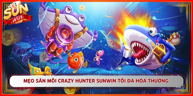 Mẹo Săn Mồi Crazy Hunter Sunwin Tối Đa Hóa Thưởng