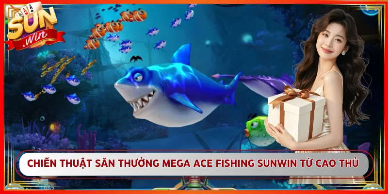 Chiến Thuật Săn Thưởng Mega Ace Fishing Sunwin Từ Cao Thủ