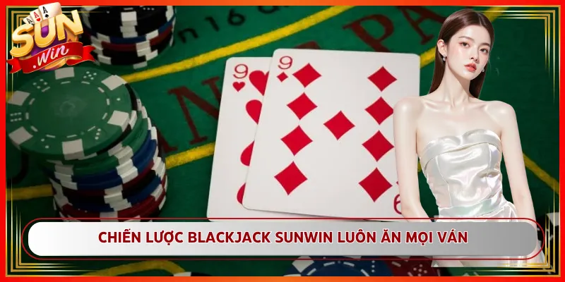 Chiến Lược Blackjack Sunwin Luôn Ăn Mọi Ván