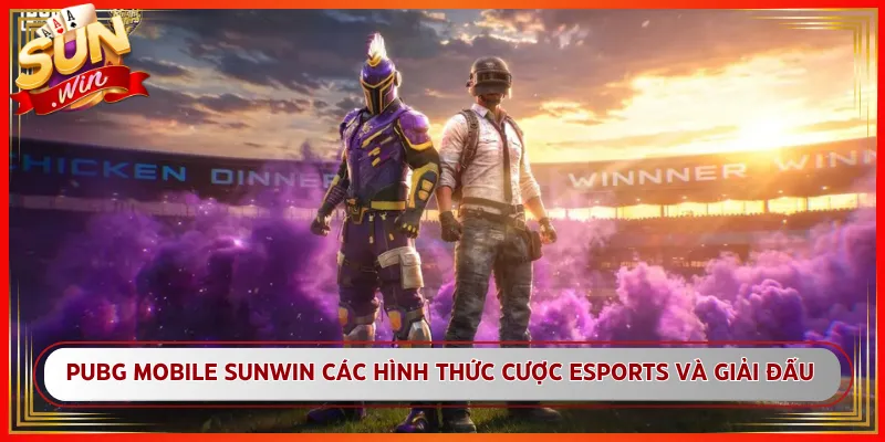 PUBG Mobile Sunwin Các Hình Thức Cược Esports Và Giải Đấu