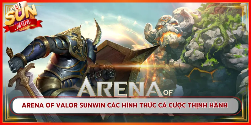 Arena of Valor Sunwin Các Hình Thức Cá Cược Thịnh Hành